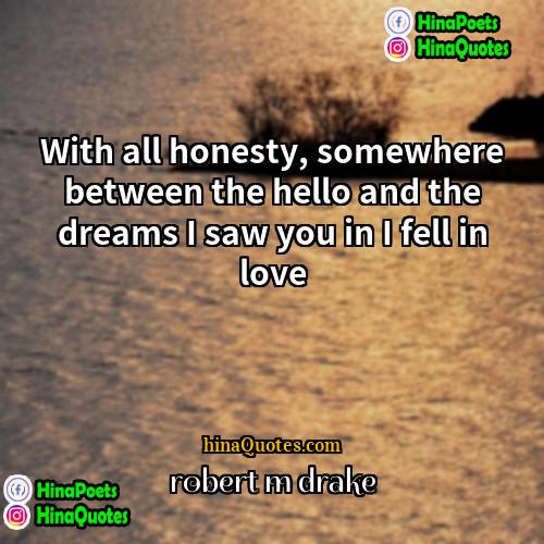 robert m drake Quotes | With all honesty, somewhere between the hello